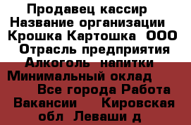 Продавец-кассир › Название организации ­ Крошка-Картошка, ООО › Отрасль предприятия ­ Алкоголь, напитки › Минимальный оклад ­ 35 000 - Все города Работа » Вакансии   . Кировская обл.,Леваши д.